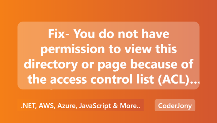 Fix- You do not have permission to view this directory or page because of the access control list (ACL) configuration or encryption settings for this resource on the Web server.