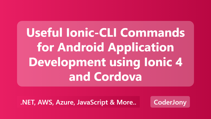 Useful Ionic-CLI Commands for Android Application Development using Ionic 4 and Cordova